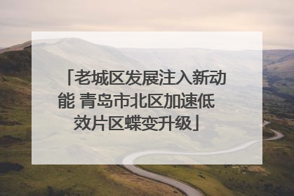 老城区发展注入新动能 青岛市北区加速低效片区蝶变升级