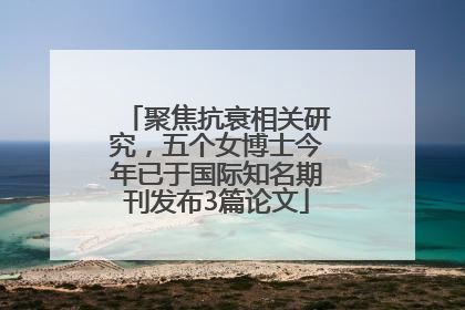 聚焦抗衰相关研究，五个女博士今年已于国际知名期刊发布3篇论文