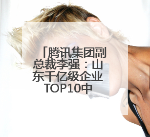 腾讯集团副总裁李强：山东千亿级企业TOP10中8家选择腾讯云