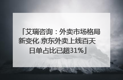 艾瑞咨询：外卖市场格局新变化 京东外卖上线百天日单占比已超31%