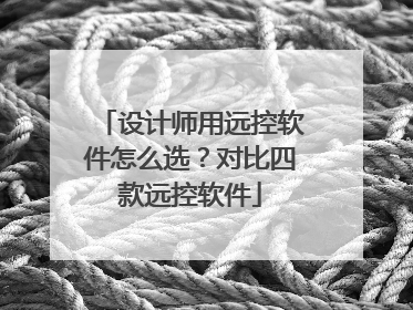 设计师用远控软件怎么选？对比四款远控软件