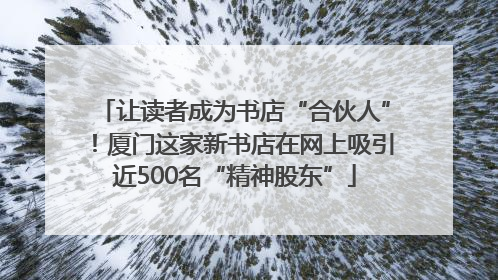 让读者成为书店“合伙人”！厦门这家新书店在网上吸引近500名“精神股东”