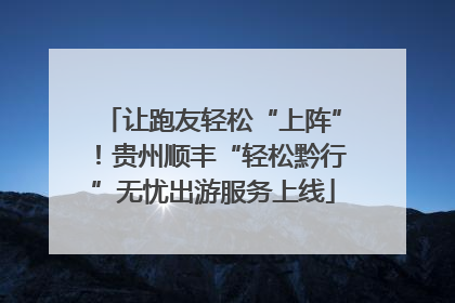 让跑友轻松“上阵”！贵州顺丰“轻松黔行”无忧出游服务上线
