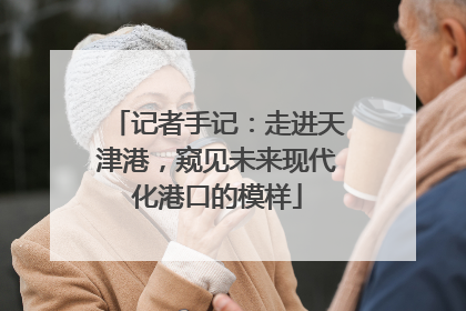 记者手记：走进天津港，窥见未来现代化港口的模样