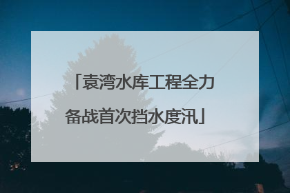 袁湾水库工程全力备战首次挡水度汛