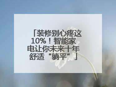 装修别心疼这10%！智能家电让你未来十年舒适“躺平”