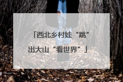 西北乡村娃“跳”出大山“看世界”