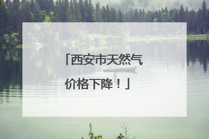西安市天然气价格下降！
