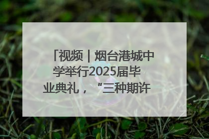 视频｜烟台港城中学举行2025届毕业典礼，“三种期许”照亮青春征途