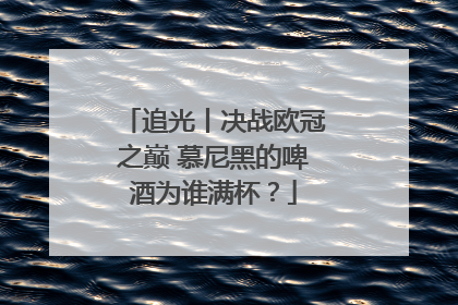 追光丨决战欧冠之巅 慕尼黑的啤酒为谁满杯？