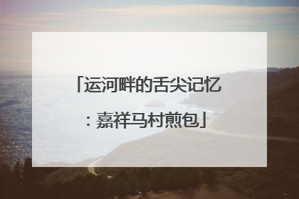 运河畔的舌尖记忆：嘉祥马村煎包