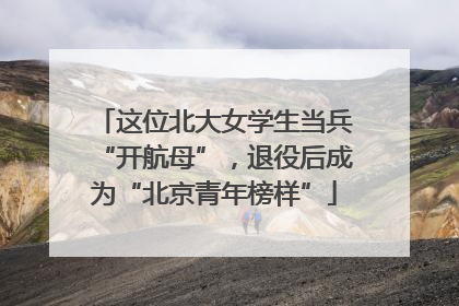这位北大女学生当兵“开航母”，退役后成为“北京青年榜样”
