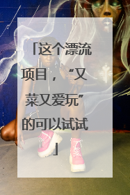 这个漂流项目，“又菜又爱玩”的可以试试