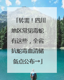 转需！四川地区常见毒蛇有这些，全省抗蛇毒血清储备点公布→