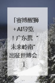 赛博醒狮+AI导览！广东携“未来岭南”出征世博会