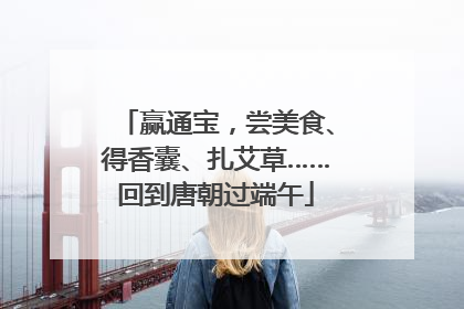 赢通宝，尝美食、得香囊、扎艾草……回到唐朝过端午