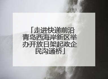 走进快递前沿 青岛西海岸新区举办开放日架起政企民沟通桥