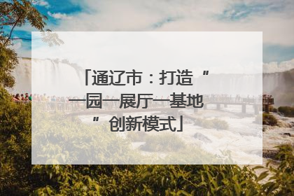 通辽市：打造“一园一展厅一基地”创新模式