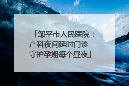 邹平市人民医院：产科夜间延时门诊 守护孕期每个昼夜