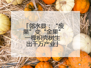 邻水县：“废果”变“金果” 一棵枳壳树生出千万产业