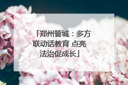 郑州管城：多方联动话教育 点亮法治促成长