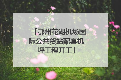 鄂州花湖机场国际公共货站配套机坪工程开工