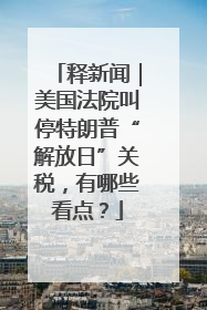 释新闻｜美国法院叫停特朗普“解放日”关税，有哪些看点？