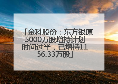 金科股份：东方银原5000万股增持计划时间过半，已增持1156.33万股