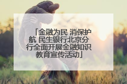 金融为民 消保护航 民生银行北京分行全面开展金融知识教育宣传活动