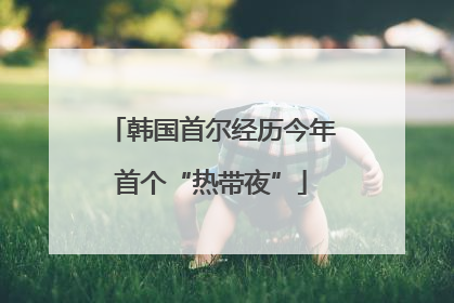 韩国首尔经历今年首个“热带夜”