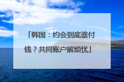 韩国：约会到底谁付钱？共同账户解烦忧