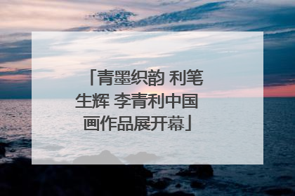 青墨织韵 利笔生辉 李青利中国画作品展开幕