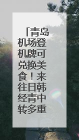 青岛机场登机牌可兑换美食！来往日韩经青中转多重福利等你拿
