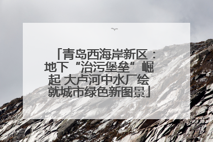 青岛西海岸新区：地下“治污堡垒”崛起 大卢河中水厂绘就城市绿色新图景