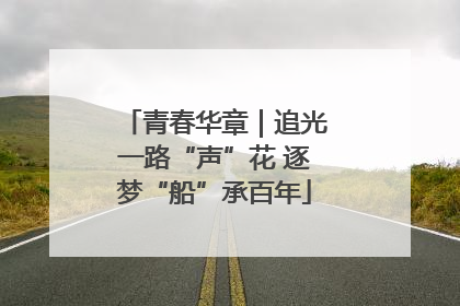 青春华章｜追光一路“声”花 逐梦“船”承百年