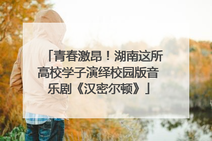 青春激昂！湖南这所高校学子演绎校园版音乐剧《汉密尔顿》