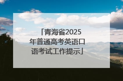 青海省2025年普通高考英语口语考试工作提示