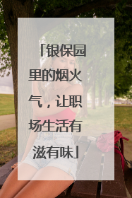 银保园里的烟火气，让职场生活有滋有味