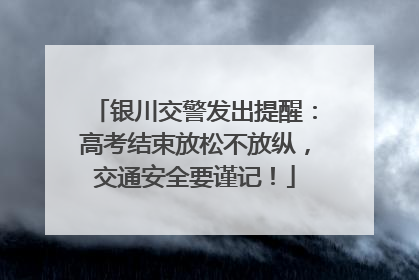 银川交警发出提醒：高考结束放松不放纵，交通安全要谨记！