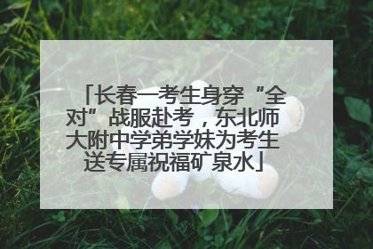 长春一考生身穿“全对”战服赴考，东北师大附中学弟学妹为考生送专属祝福矿泉水