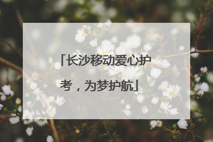 长沙移动爱心护考，为梦护航