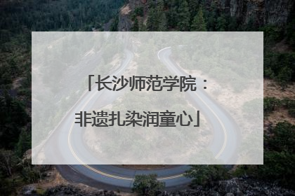 长沙师范学院：非遗扎染润童心