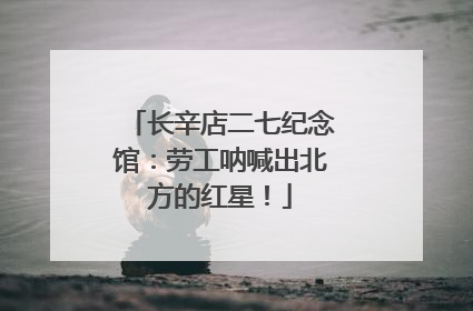 长辛店二七纪念馆：劳工呐喊出北方的红星！