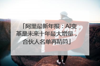 阿里最新年报：AI变革是未来十年最大增量，合伙人名单再精简
