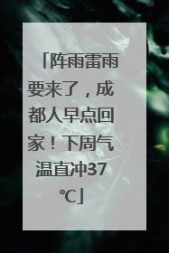 阵雨雷雨要来了，成都人早点回家！下周气温直冲37℃