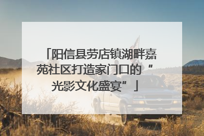 阳信县劳店镇湖畔嘉苑社区打造家门口的“光影文化盛宴”