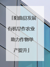 阳曲县发展有机旱作农业 助力作物单产提升