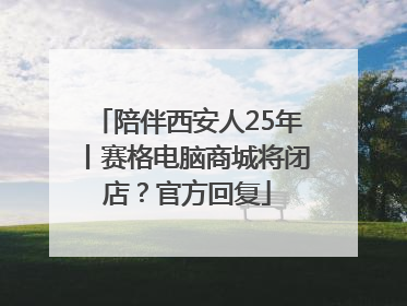 陪伴西安人25年丨赛格电脑商城将闭店？官方回复