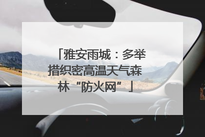 雅安雨城：多举措织密高温天气森林“防火网”