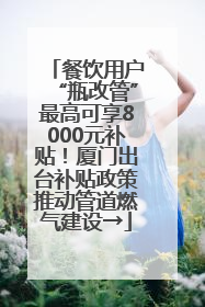 餐饮用户“瓶改管”最高可享8000元补贴！厦门出台补贴政策推动管道燃气建设→